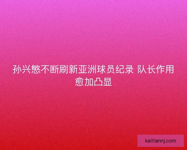 孙兴慜不断刷新亚洲球员纪录 队长作用愈加凸显 孙兴慜不断刷新亚洲球员纪录 队长作用愈加凸显