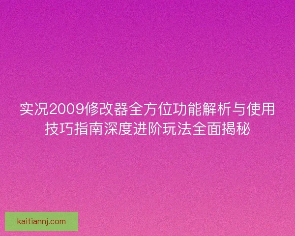 实况2009修改器全方位功能解析与使用技巧指南深度进阶玩法全面揭秘