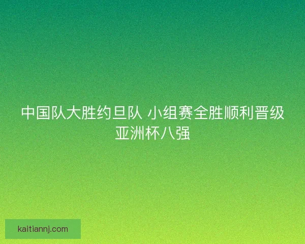 中国队大胜约旦队 小组赛全胜顺利晋级亚洲杯八强